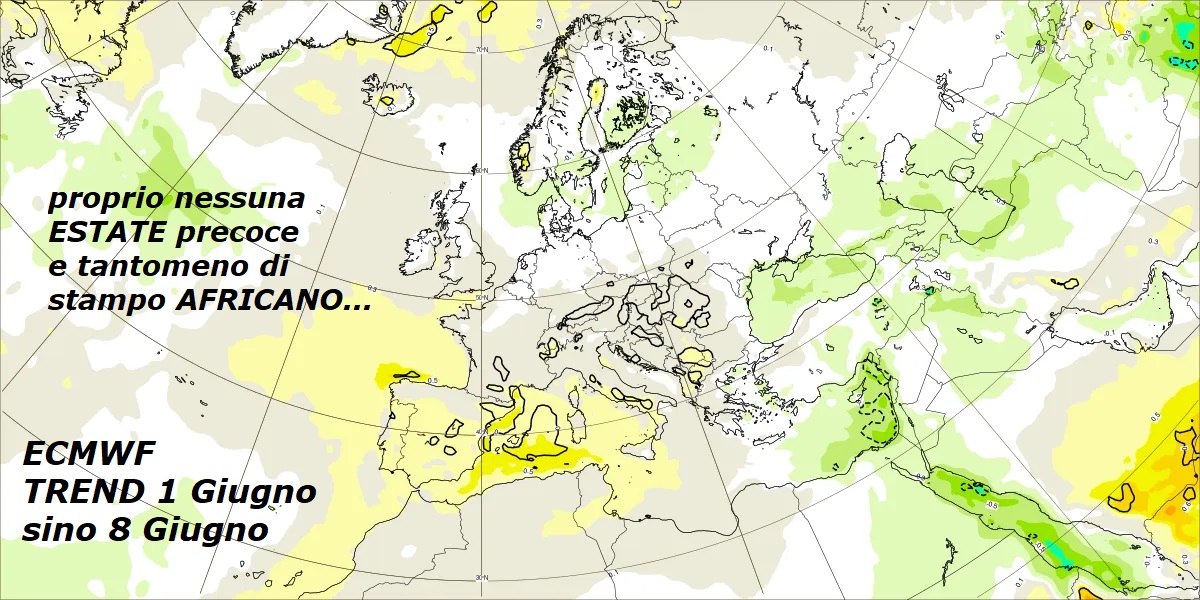 Il TREND TERMICO STAGIONALE a 2 m, visto by ECMWF, sino al giorno 8 GIUGNO, che smentisce categoricamente, che NON ci attende un’ESTATE ad Oltranza e INFINITA e da RECORD, con APOCALISSE del CALDO, come viene divulgato,  la colpa sempre del VP malato –

FLASH dedicato all’ANALISI del TREND STAGIONALE

TERMICO a 2 m by ECMWF Europeo, sempre da seguire…

Ci conferma, che sino al 8 GIUGNO, dapprima abbiamo

una ESPULSIONE di sub TROPICALE, con incremento

TERMICO causato dall’effetto ADIABATICO della

SUBSIDENZA, causato dalla compressione di MASSE

sub TROPICALI, in ricaduta verso il suolo –

Poi nel proseguo, nell’ITALIA abbiamo ancora

un TREND Termico, privo di ESTATE ad Oltranza,

anzi in caduta TERMICA, ma in giro si spaventano

le persone e le case, diffondendo, che arriva

CALDO atroce ed infernale, NON va bene…