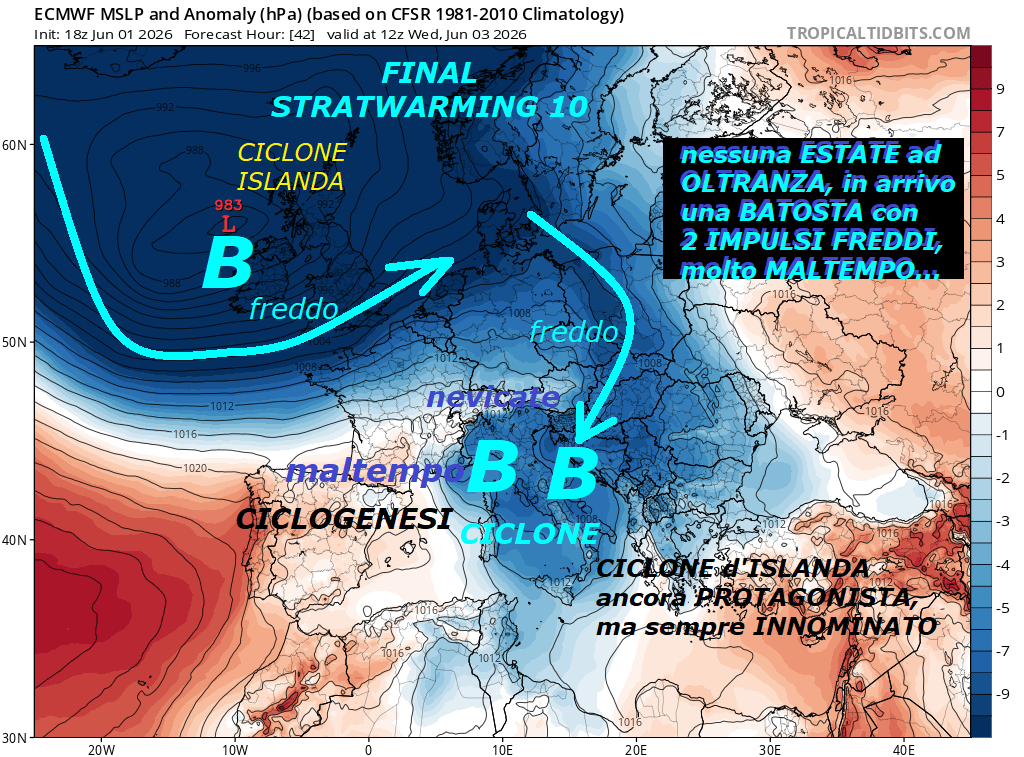 Prosegue MALTEMPO anche in GIUGNO, con RAFFICA di 2 ROUNDs di FREDDO, che dipartono dal CICLONE d’ISLANDA, esso risulta ancora un grande PROTAGONISTA, ma non citato, sono effetti FINAL STRATWARMING 10 –  giu 02, 2026 –

FLASH dedicato alle super ANOMALIE di GIUGNO,

prosegue ancora MALTEMPO e TREND ANOMALO e BALORDO,

in arrivo una STANGATA con ben 2 ROUNDs di FREDDO

a raffica con loro PERTURBAZIONI, ecco quello,

che e’ super ANOMALO per l’ITALIA…

Il CICLONE d’ISLANDA ancora un grande PROTAGONISTA,

sebbene sia sempre un INNOMINATO, invece va

conosciuto e divulgato nella case, cosa ne pensate –