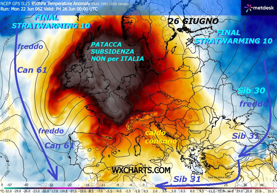 Siamo proprio nel perseverante STRATWARMING 10, persino alla fine di GIUGNO, ecco i suoi effetti di un VP a PEZZI, come poco si ricorda –
NEWSLETTER giu 22, 2026 –
FLASH dedicato alla REALE situazione della METEO

e di MADRE NATURA, con le dinamiche dei suoi SENTIERI…

Eccoci alla RISULTANTE finale di quanto avviene,

percepite come la PATACCA causata da compressione

termodinamica della SUBSIDENZA, riguardi unicamente

il CENTRO Europa, mentre per l’ITALIA abbiamo

calore sub TROPICALE del tutto consono, niente di piu’ –

Ma purtroppo solite fonti, che bramano di

spargere calori da RECORD e roventi, su tutto

il territorio, continuano nella loro opera

per spavenate sempre la gente e le case,

eppure siamo sempre da SOLI a dirvi queste

cose ed indurvi a stare nella SPERANZA,

guardate intorno alla PATACCA di SUBSIDENZA, abbiamo

persino Temperature sotto la NORMA persino troppe,

come poi prsentate nei precedenti MODELLI by NOAA,

capirete che NON e’ possibile andare avanti, con leggende…