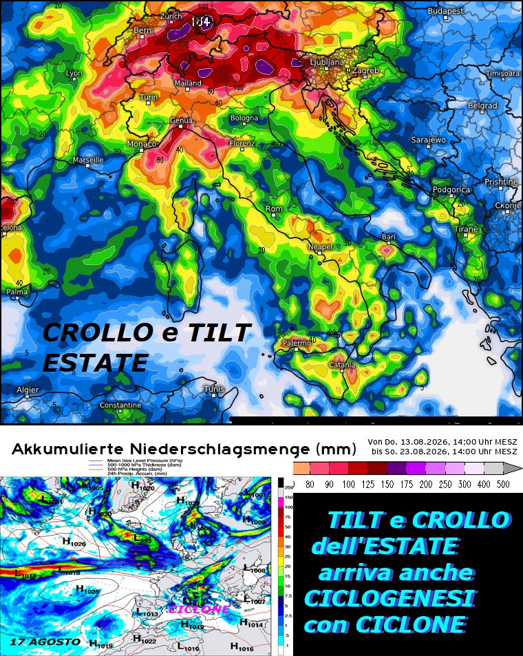 TILT e CROLLO ESTATE 2026, arriva anche CICLOGENESI con 2 CICLONI, MALTEMPO in crescendo
– ago 14, 2026 –
Dedicato al TREND di AGOSTO, con TILT

e CROLLO dell’ESTATE 2026 e MALTEMPO in crescendo –

Un ultimo nostro CAROSELLO deterministico,

con alcuni MODELLI piu’ topici sulle condizione

dello WX o Tempo sull’ITALIA, avremo anche un paio

di CICLONI e loro CICLOGENESI sull’ITALIA entro

il 21 AGOSTO – Ecco un ultimo OTTAGONO matematico con

le Precipitazioni day by day, queste le cose

importanti da studiare in modo PRECOCE…continua