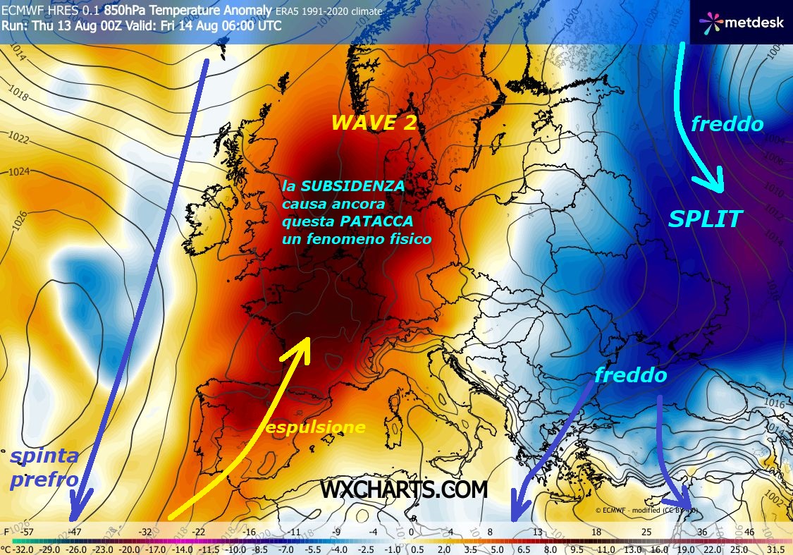 Le opere di MADRE NATURA e del suo FREDDO, sia ad EST che ad OVEST, che crea anche le ESPULSIONI di sub TROPICALE, ma NON viene citato
– ago 13, 2026 –
Dedicato a questo MODELLO EMBLEMATICO,

per domani, secondo troppi il FREDDO NON esiste…

Invece guardate siamo in AGOSTO e ne esiste

persino TROPPO, guardate ancora ad EST, ancora

straordinario, con ripetitivo mega SPLIT, un MISTERO –

Mentre ad Ovest, percepitelo, il FREDDO sprofondando,

causa l’ESPULSIONE di sub TROPICALE, che NON

e’ altro che la WAVE 2 AZZORRIANA, lo afferma il Modello –

Guardate si forma ancora una PATACCA, sulla FRANCIA,

li e’ il CALDO piu’ tosto, causato dalle mani

di MADRE NATURA, con la sua fisica della TERMODINAMICA,

che per effetto di RICADUTA surriscalda la Massa

di sub TROPICALE di ben 10 gradi, per ogni Km.

di discesa, effetto chiamato ADIABATICO, imparatelo…

Questo avviene da sempre, da quando esiste

l’ATMOSFERA, ovvero da miliardi di anni,

sono cause ed effetti NATURALI, NON dell’uomo, vanno…continua